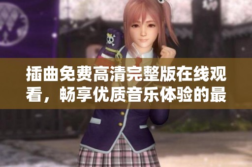 插曲免费高清完整版在线观看，畅享优质音乐体验的最佳途径