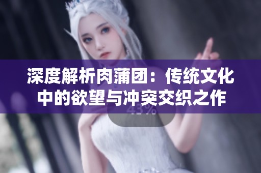 深度解析肉蒲团：传统文化中的欲望与冲突交织之作