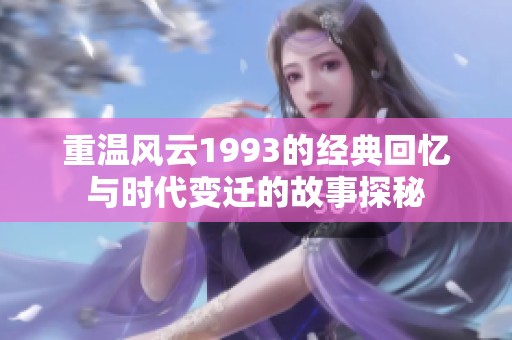 重温风云1993的经典回忆与时代变迁的故事探秘