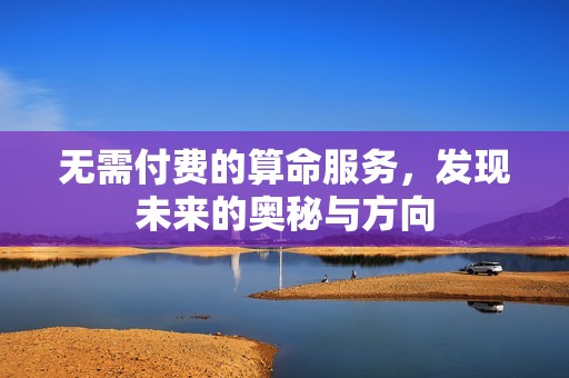 无需付费的算命服务，发现未来的奥秘与方向