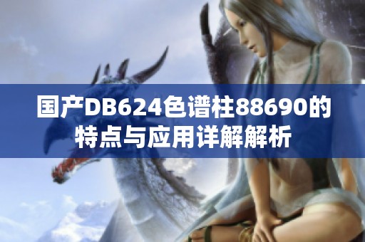 国产DB624色谱柱88690的特点与应用详解解析