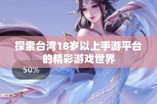探索台湾18岁以上手游平台的精彩游戏世界