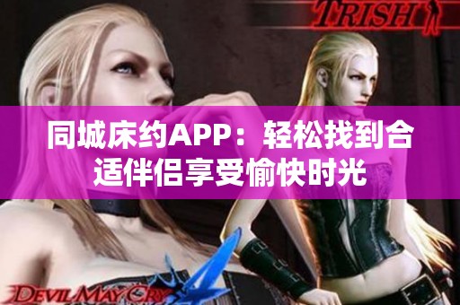 同城床约APP：轻松找到合适伴侣享受愉快时光
