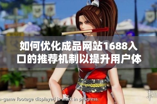 如何优化成品网站1688入口的推荐机制以提升用户体验和转化率