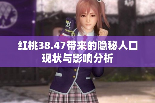 红桃38.47带来的隐秘人口现状与影响分析