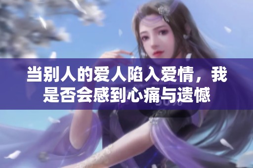 当别人的爱人陷入爱情，我是否会感到心痛与遗憾