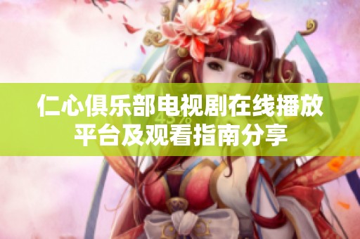 仁心俱乐部电视剧在线播放平台及观看指南分享