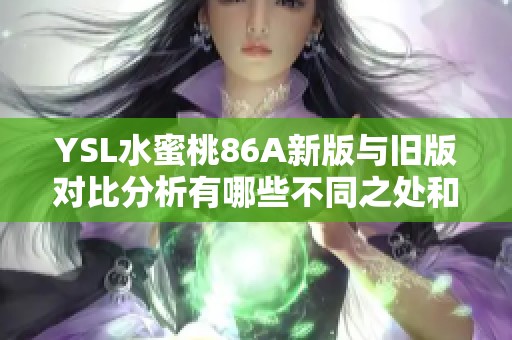YSL水蜜桃86A新版与旧版对比分析有哪些不同之处和优劣势