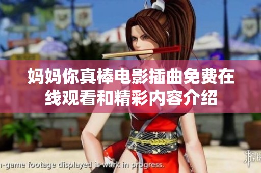 妈妈你真棒电影插曲免费在线观看和精彩内容介绍