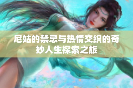 尼姑的禁忌与热情交织的奇妙人生探索之旅