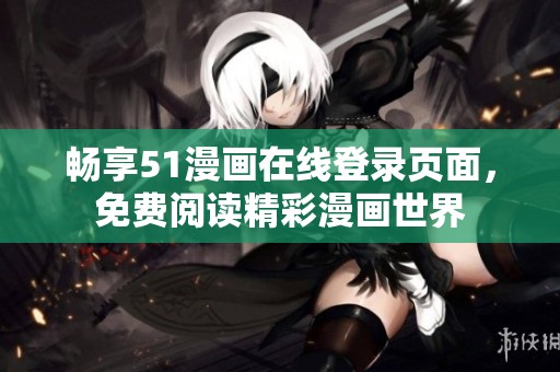 畅享51漫画在线登录页面，免费阅读精彩漫画世界