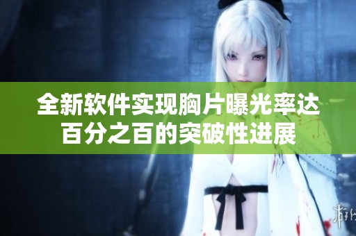 全新软件实现胸片曝光率达百分之百的突破性进展