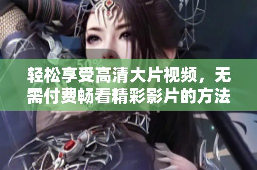 轻松享受高清大片视频，无需付费畅看精彩影片的方法揭秘