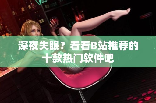 深夜失眠？看看B站推荐的十款热门软件吧