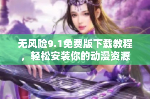 无风险9.1免费版下载教程，轻松安装你的动漫资源