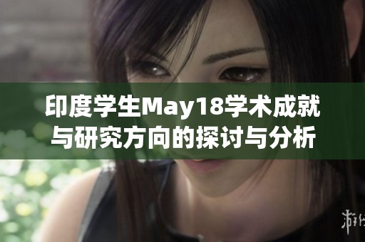 印度学生May18学术成就与研究方向的探讨与分析