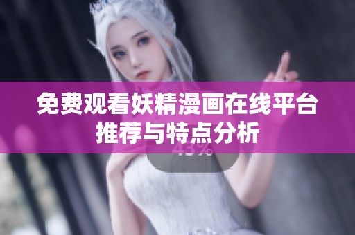 免费观看妖精漫画在线平台推荐与特点分析