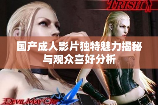 国产成人影片独特魅力揭秘与观众喜好分析