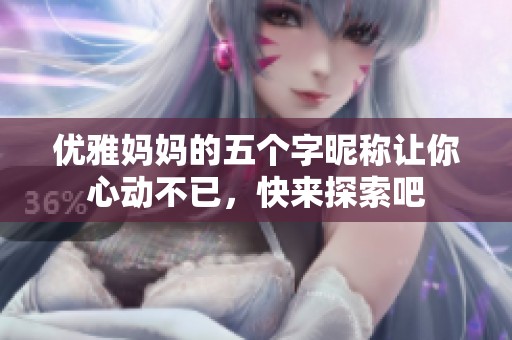 优雅妈妈的五个字昵称让你心动不已，快来探索吧