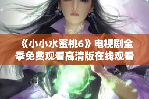 《小小水蜜桃6》电视剧全季免费观看高清版在线观看攻略