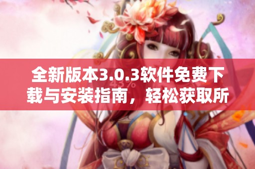 全新版本3.0.3软件免费下载与安装指南，轻松获取所需资源