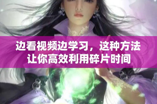 边看视频边学习，这种方法让你高效利用碎片时间