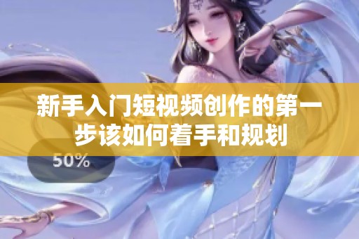新手入门短视频创作的第一步该如何着手和规划