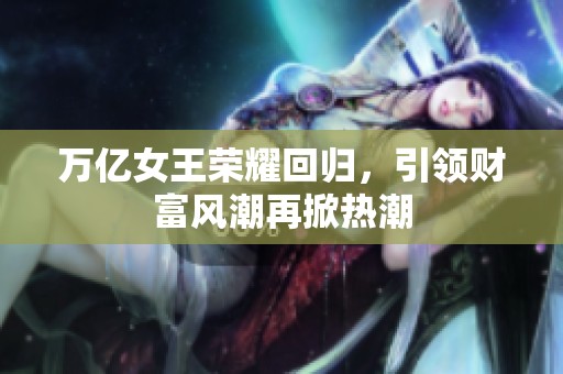 万亿女王荣耀回归，引领财富风潮再掀热潮