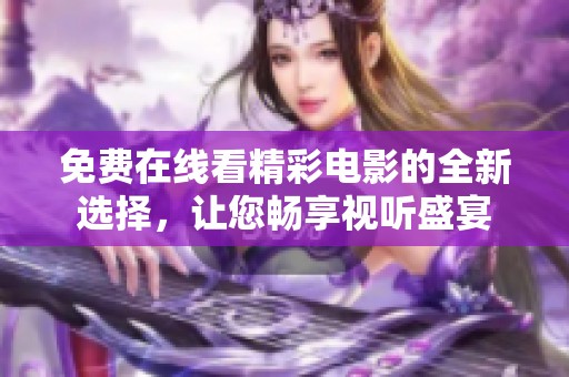 免费在线看精彩电影的全新选择，让您畅享视听盛宴