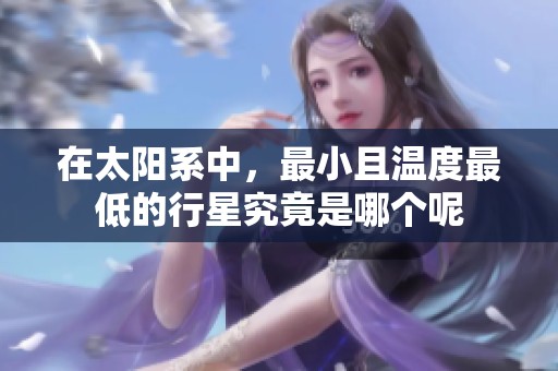 在太阳系中，最小且温度最低的行星究竟是哪个呢