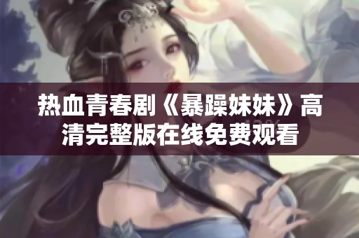 热血青春剧《暴躁妹妹》高清完整版在线免费观看