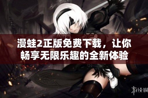 漫蛙2正版免费下载，让你畅享无限乐趣的全新体验