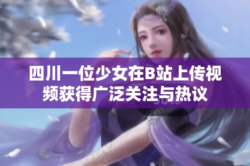 四川一位少女在B站上传视频获得广泛关注与热议