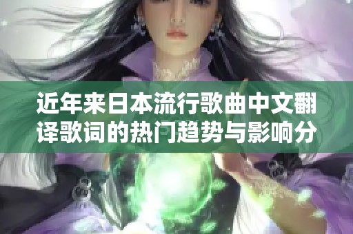 近年来日本流行歌曲中文翻译歌词的热门趋势与影响分析