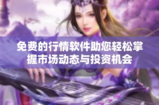 免费的行情软件助您轻松掌握市场动态与投资机会