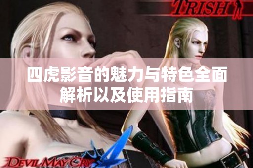 四虎影音的魅力与特色全面解析以及使用指南