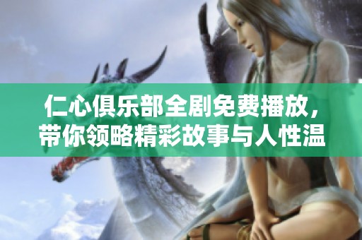 仁心俱乐部全剧免费播放，带你领略精彩故事与人性温情
