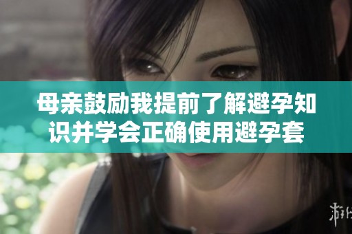 母亲鼓励我提前了解避孕知识并学会正确使用避孕套