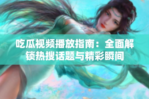 吃瓜视频播放指南：全面解锁热搜话题与精彩瞬间