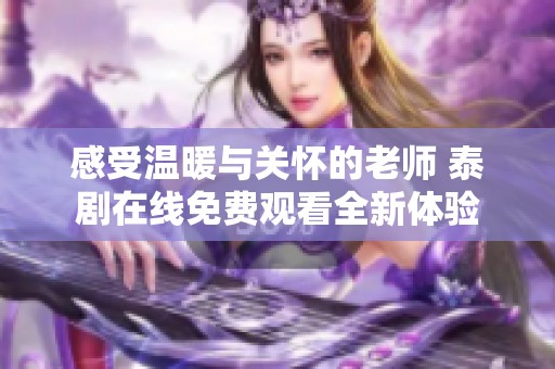 感受温暖与关怀的老师 泰剧在线免费观看全新体验