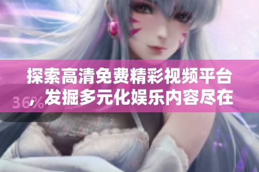 探索高清免费精彩视频平台，发掘多元化娱乐内容尽在掌握之中
