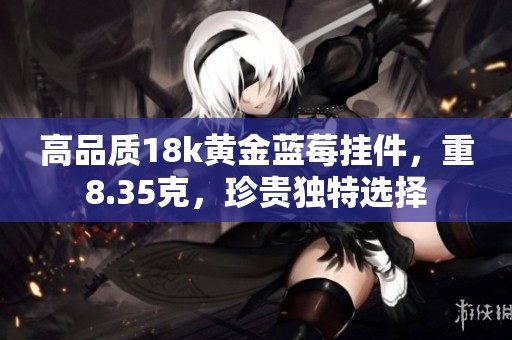 高品质18k黄金蓝莓挂件，重8.35克，珍贵独特选择