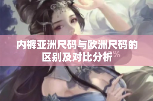 内裤亚洲尺码与欧洲尺码的区别及对比分析
