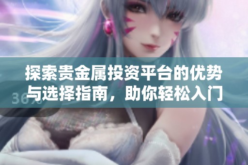 探索贵金属投资平台的优势与选择指南，助你轻松入门投资之路