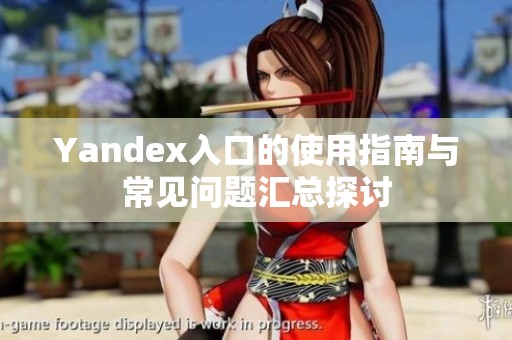 Yandex入口的使用指南与常见问题汇总探讨
