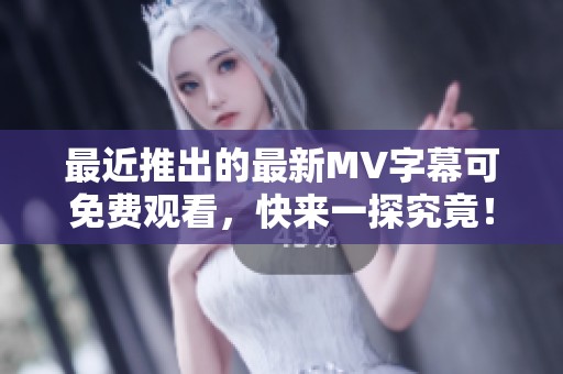 最近推出的最新MV字幕可免费观看，快来一探究竟！