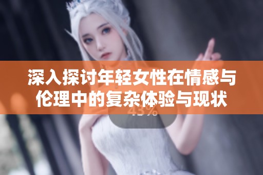 深入探讨年轻女性在情感与伦理中的复杂体验与现状