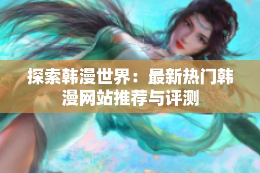 探索韩漫世界：最新热门韩漫网站推荐与评测
