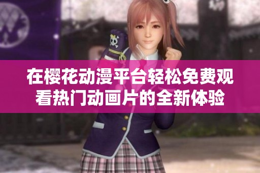 在樱花动漫平台轻松免费观看热门动画片的全新体验