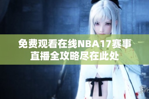 免费观看在线NBA17赛事直播全攻略尽在此处